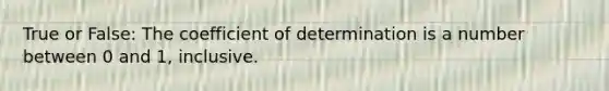 True or False: The coefficient of determination is a number between 0 and 1, inclusive.