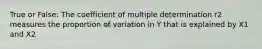 True or False: The coefficient of multiple determination r2 measures the proportion of variation in Y that is explained by X1 and X2