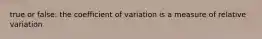 true or false: the coefficient of variation is a measure of relative variation