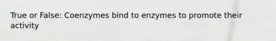 True or False: Coenzymes bind to enzymes to promote their activity