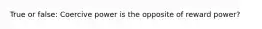 True or false: Coercive power is the opposite of reward power?