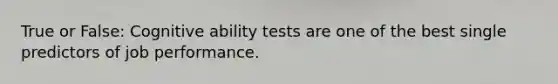 True or False: Cognitive ability tests are one of the best single predictors of job performance.