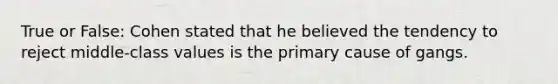 True or False: Cohen stated that he believed the tendency to reject middle-class values is the primary cause of gangs.