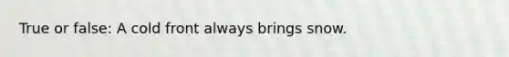 True or false: A cold front always brings snow.