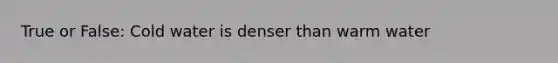 True or False: Cold water is denser than warm water