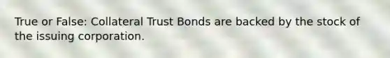 True or False: Collateral Trust Bonds are backed by the stock of the issuing corporation.