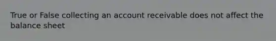 True or False collecting an account receivable does not affect the balance sheet