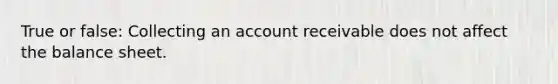 True or false: Collecting an account receivable does not affect the balance sheet.