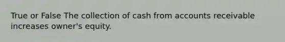 True or False The collection of cash from accounts receivable increases owner's equity.