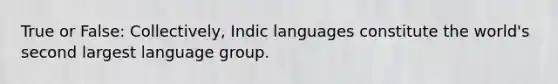 True or False: Collectively, Indic languages constitute the world's second largest language group.