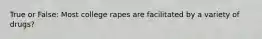 True or False: Most college rapes are facilitated by a variety of drugs?