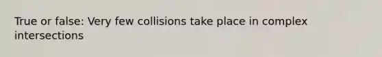 True or false: Very few collisions take place in complex intersections