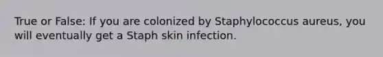 True or False: If you are colonized by Staphylococcus aureus, you will eventually get a Staph skin infection.