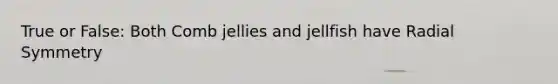 True or False: Both Comb jellies and jellfish have Radial Symmetry