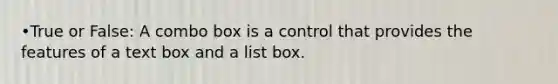 •True or False: A combo box is a control that provides the features of a text box and a list box.