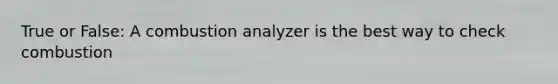 True or False: A combustion analyzer is the best way to check combustion