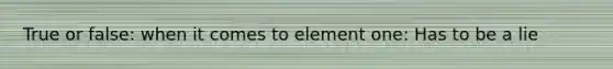 True or false: when it comes to element one: Has to be a lie