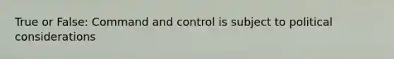 True or False: Command and control is subject to political considerations