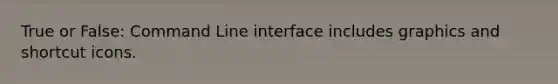 True or False: Command Line interface includes graphics and shortcut icons.