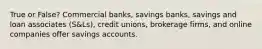 True or False? Commercial banks, savings banks, savings and loan associates (S&Ls), credit unions, brokerage firms, and online companies offer savings accounts. ​