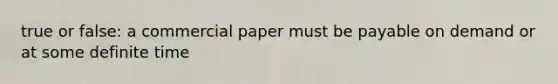 true or false: a <a href='https://www.questionai.com/knowledge/khK2QVugJi-commercial-paper' class='anchor-knowledge'>commercial paper</a> must be payable on demand or at some definite time