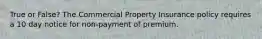 True or False? The Commercial Property Insurance policy requires a 10 day notice for non-payment of premium.