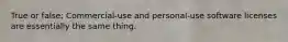 True or false: Commercial-use and personal-use software licenses are essentially the same thing.