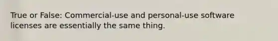 True or False: Commercial-use and personal-use software licenses are essentially the same thing.
