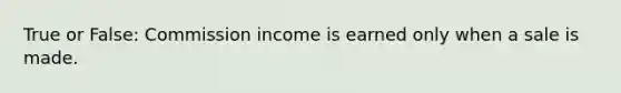 True or False: Commission income is earned only when a sale is made.