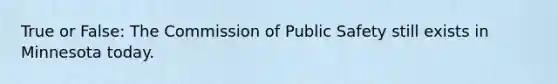 True or False: The Commission of Public Safety still exists in Minnesota today.