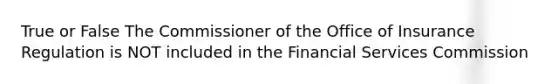 True or False The Commissioner of the Office of Insurance Regulation is NOT included in the Financial Services Commission