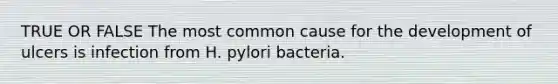 TRUE OR FALSE The most common cause for the development of ulcers is infection from H. pylori bacteria.