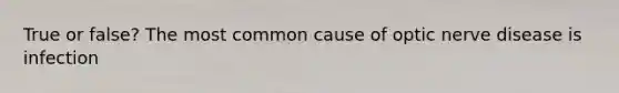 True or false? The most common cause of optic nerve disease is infection