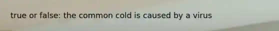 true or false: the common cold is caused by a virus