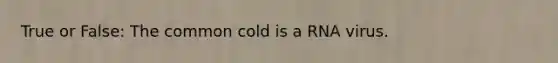 True or False: The common cold is a RNA virus.