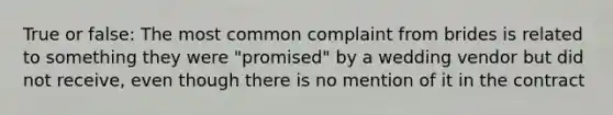 True or false: The most common complaint from brides is related to something they were "promised" by a wedding vendor but did not receive, even though there is no mention of it in the contract