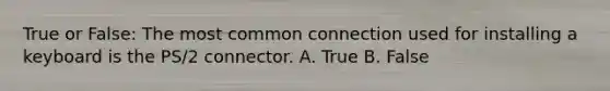 True or False: The most common connection used for installing a keyboard is the PS/2 connector. A. True B. False