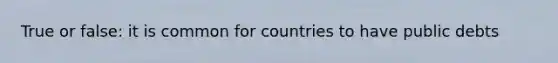 True or false: it is common for countries to have public debts