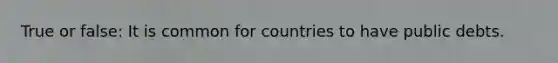 True or false: It is common for countries to have public debts.