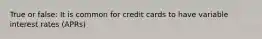 True or false: It is common for credit cards to have variable interest rates (APRs)