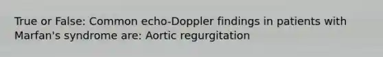 True or False: Common echo-Doppler findings in patients with Marfan's syndrome are: Aortic regurgitation