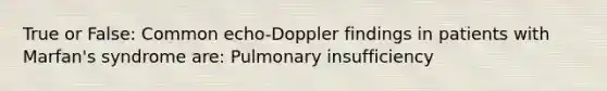 True or False: Common echo-Doppler findings in patients with Marfan's syndrome are: Pulmonary insufficiency