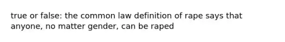 true or false: the common law definition of rape says that anyone, no matter gender, can be raped