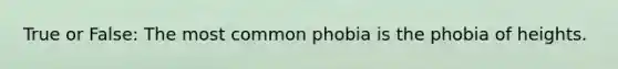 True or False: The most common phobia is the phobia of heights.