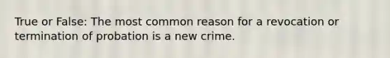 True or False: The most common reason for a revocation or termination of probation is a new crime.