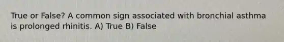 True or False? A common sign associated with bronchial asthma is prolonged rhinitis. A) True B) False