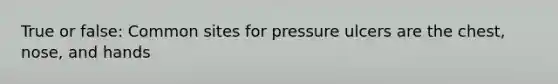 True or false: Common sites for pressure ulcers are the chest, nose, and hands