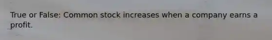 True or False: Common stock increases when a company earns a profit.