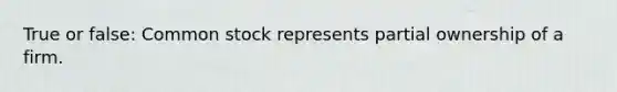 True or false: Common stock represents partial ownership of a firm.