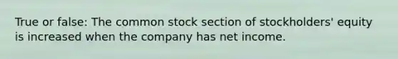 True or false: The common stock section of stockholders' equity is increased when the company has net income.